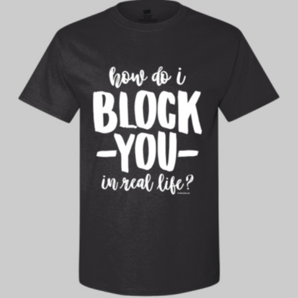 How Do I Block You In Real Life Funny T-Shirt